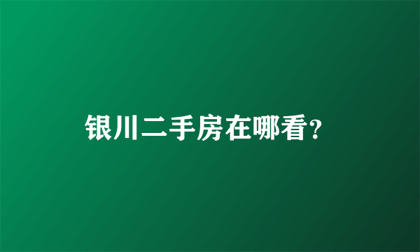 银川二手房在哪看？