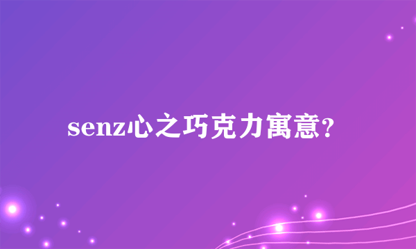 senz心之巧克力寓意？