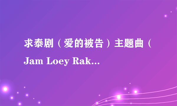 求泰剧（爱的被告）主题曲（Jam Loey Rak ）lrc歌词。