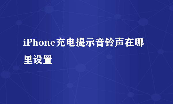 iPhone充电提示音铃声在哪里设置