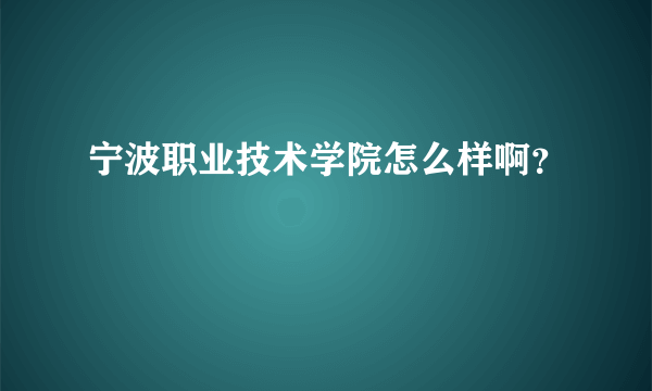 宁波职业技术学院怎么样啊？