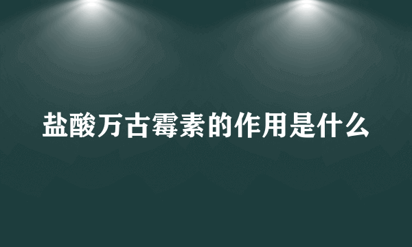 盐酸万古霉素的作用是什么