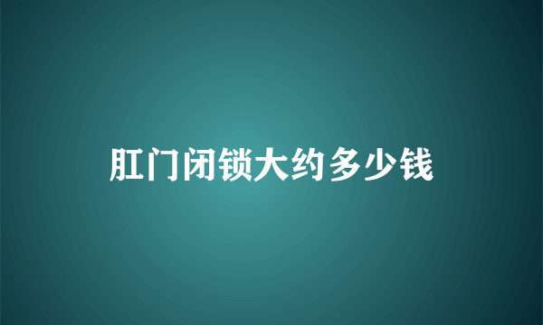 肛门闭锁大约多少钱