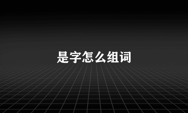 是字怎么组词