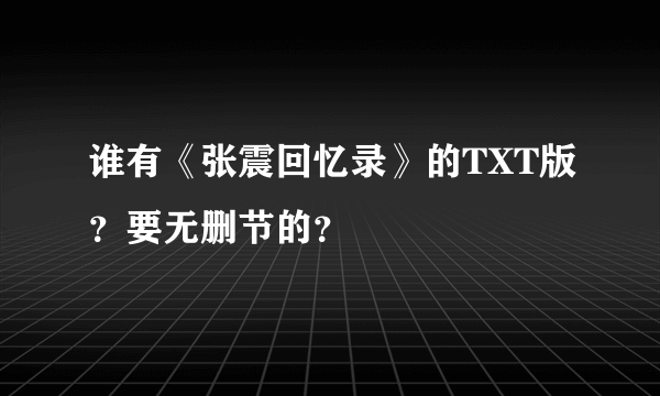 谁有《张震回忆录》的TXT版？要无删节的？