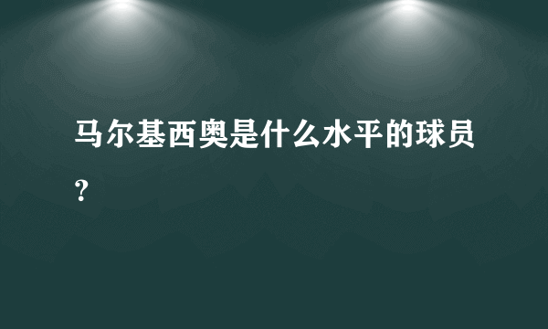 马尔基西奥是什么水平的球员？