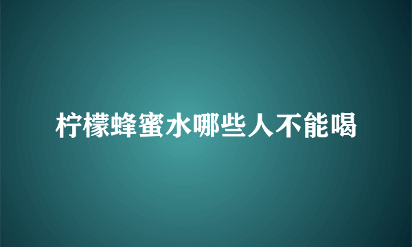 柠檬蜂蜜水哪些人不能喝