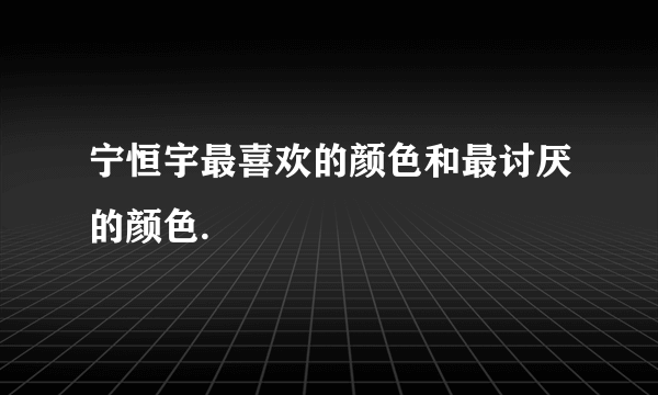 宁恒宇最喜欢的颜色和最讨厌的颜色.