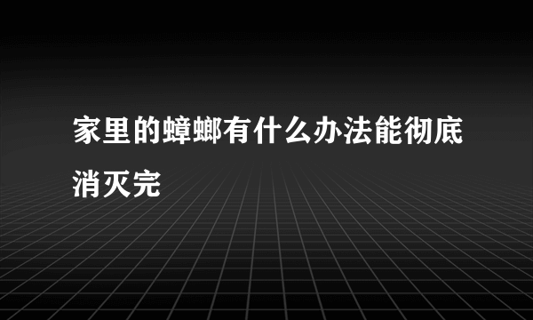 家里的蟑螂有什么办法能彻底消灭完