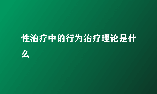 性治疗中的行为治疗理论是什么