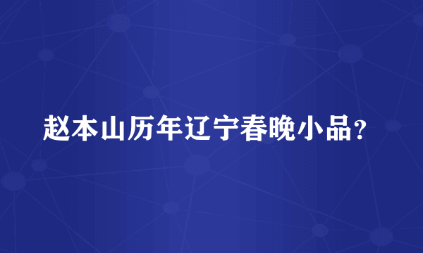 赵本山历年辽宁春晚小品？