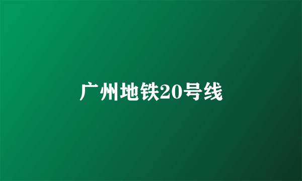 广州地铁20号线