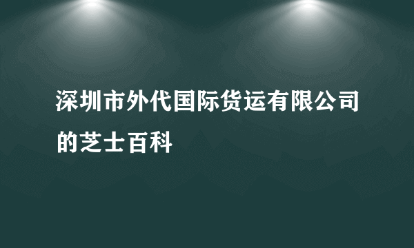 深圳市外代国际货运有限公司的芝士百科