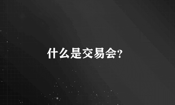 什么是交易会？