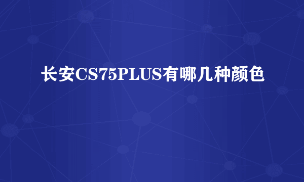 长安CS75PLUS有哪几种颜色