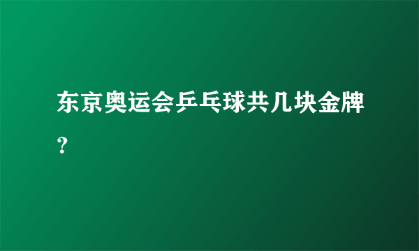 东京奥运会乒乓球共几块金牌？