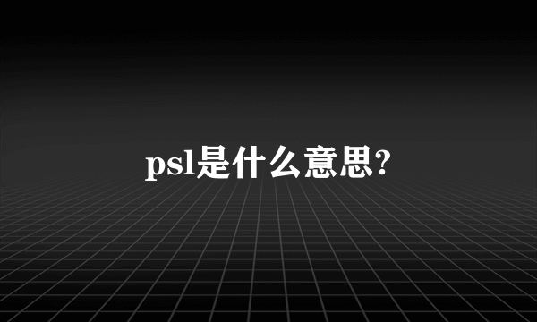 psl是什么意思?