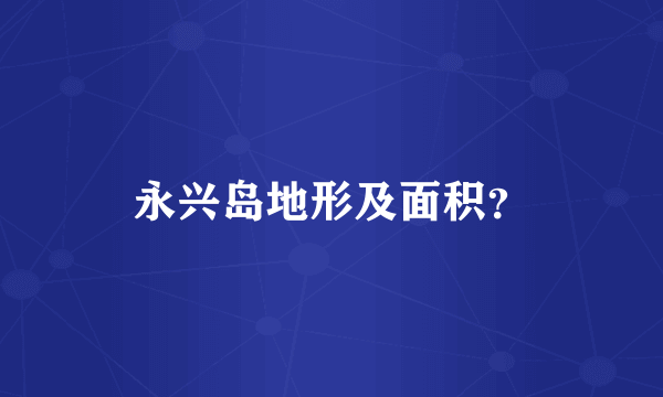 永兴岛地形及面积？