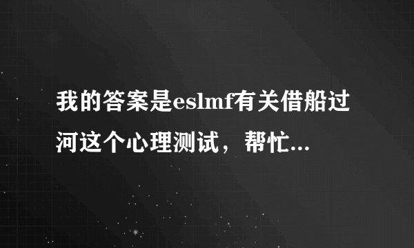 我的答案是eslmf有关借船过河这个心理测试，帮忙分析一下，谢谢。