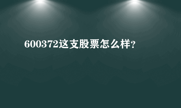 600372这支股票怎么样？