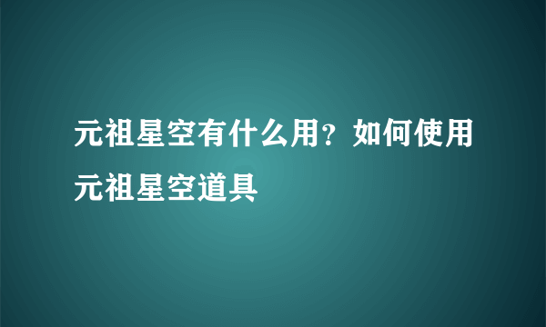 元祖星空有什么用？如何使用元祖星空道具