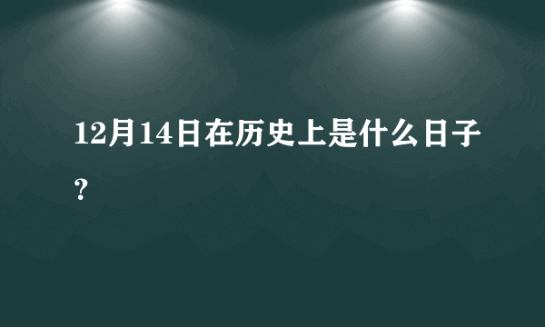 12月14日在历史上是什么日子？