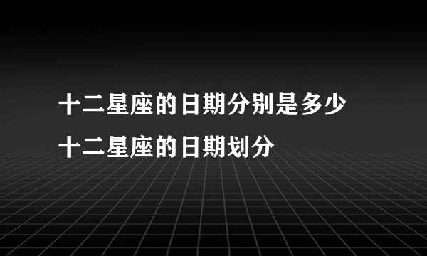 十二星座的日期分别是多少 十二星座的日期划分