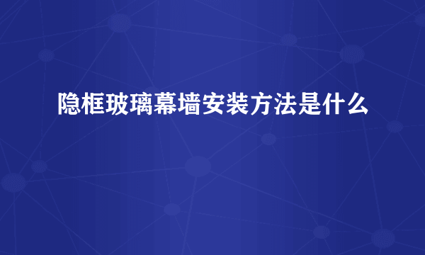 隐框玻璃幕墙安装方法是什么