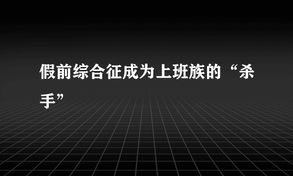 假前综合征成为上班族的“杀手”