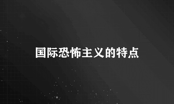 国际恐怖主义的特点