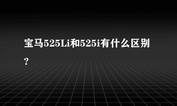 宝马525Li和525i有什么区别？