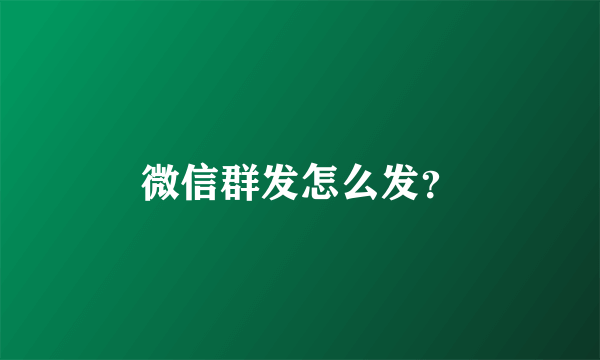 微信群发怎么发？