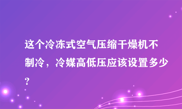 这个冷冻式空气压缩干燥机不制冷，冷媒高低压应该设置多少？