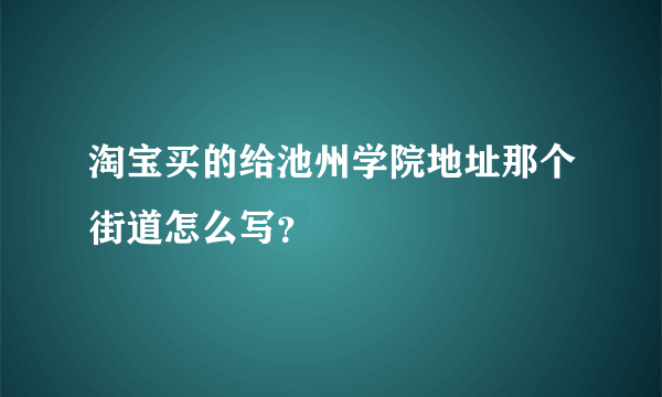 淘宝买的给池州学院地址那个街道怎么写？