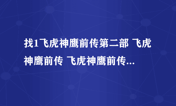 找1飞虎神鹰前传第二部 飞虎神鹰前传 飞虎神鹰前传全集？飞虎神鹰？