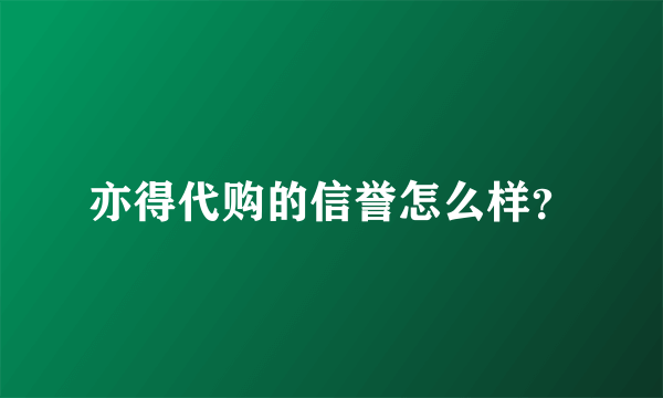 亦得代购的信誉怎么样？