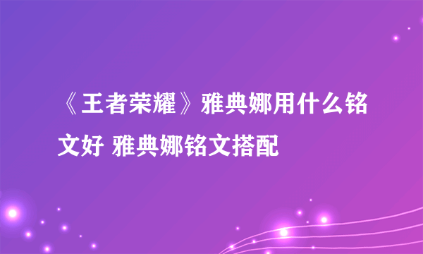 《王者荣耀》雅典娜用什么铭文好 雅典娜铭文搭配