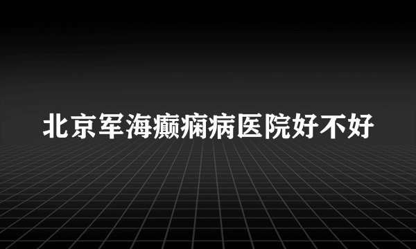 北京军海癫痫病医院好不好