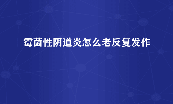 霉菌性阴道炎怎么老反复发作