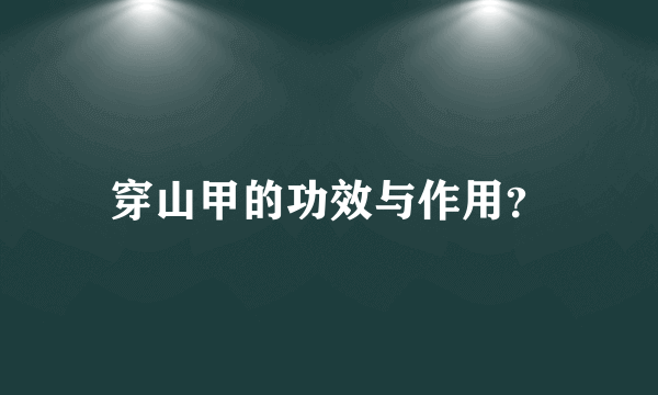 穿山甲的功效与作用？