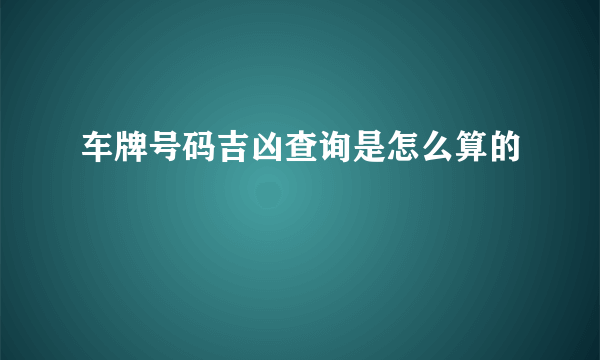 车牌号码吉凶查询是怎么算的