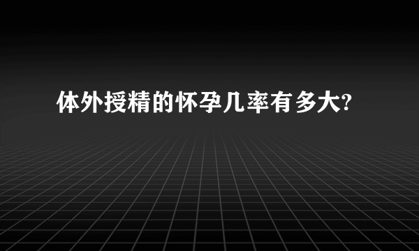 体外授精的怀孕几率有多大?