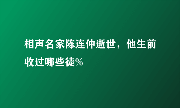 相声名家陈连仲逝世，他生前收过哪些徒%