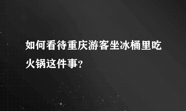 如何看待重庆游客坐冰桶里吃火锅这件事？