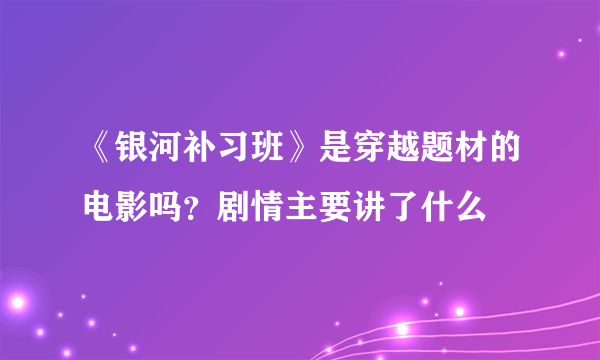 《银河补习班》是穿越题材的电影吗？剧情主要讲了什么