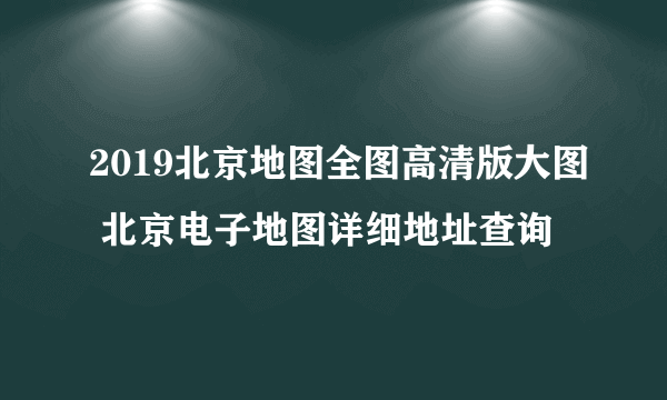 2019北京地图全图高清版大图 北京电子地图详细地址查询