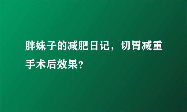 胖妹子的减肥日记，切胃减重手术后效果？