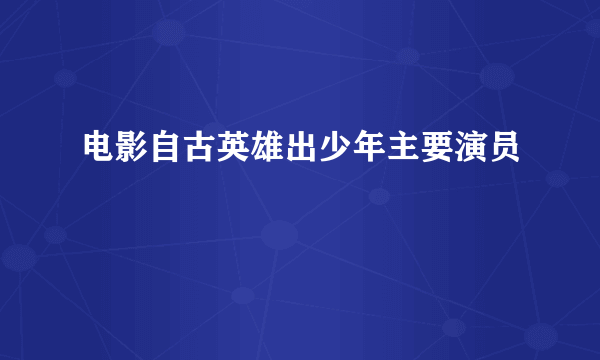 电影自古英雄出少年主要演员