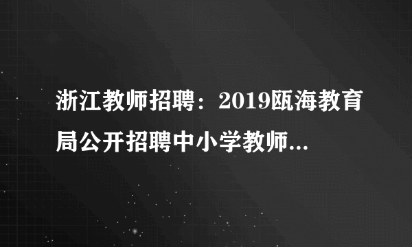 浙江教师招聘：2019瓯海教育局公开招聘中小学教师45名公告