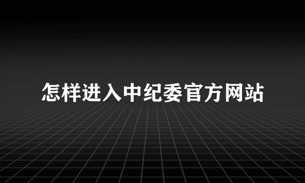 怎样进入中纪委官方网站